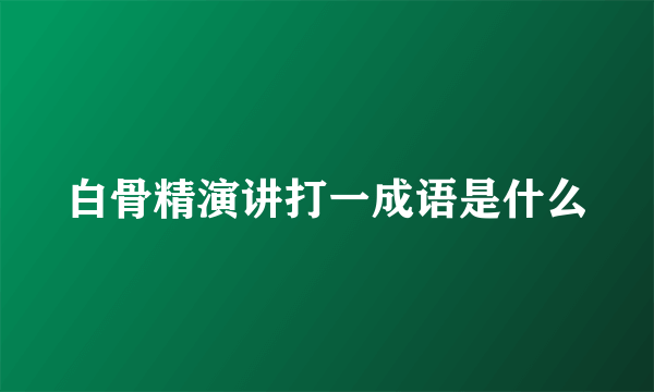 白骨精演讲打一成语是什么