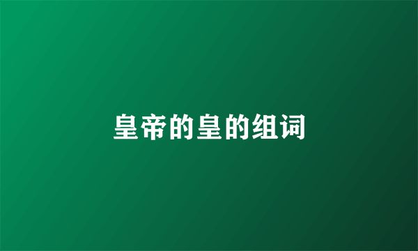 皇帝的皇的组词