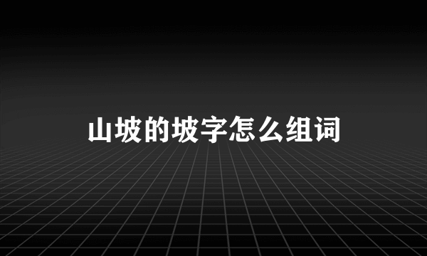山坡的坡字怎么组词