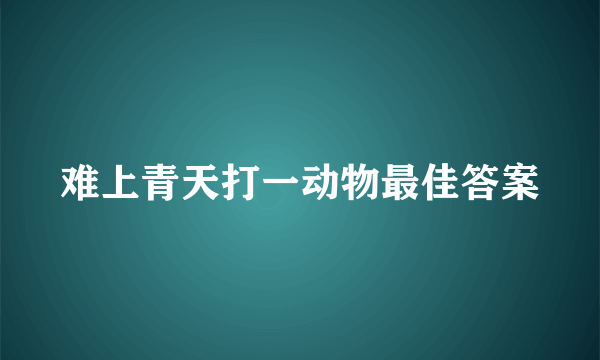 难上青天打一动物最佳答案