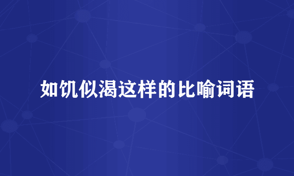如饥似渴这样的比喻词语