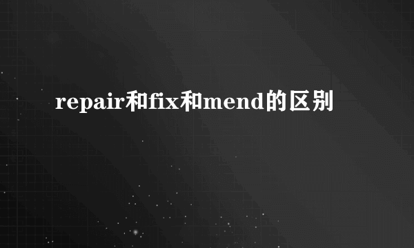 repair和fix和mend的区别