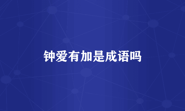 钟爱有加是成语吗