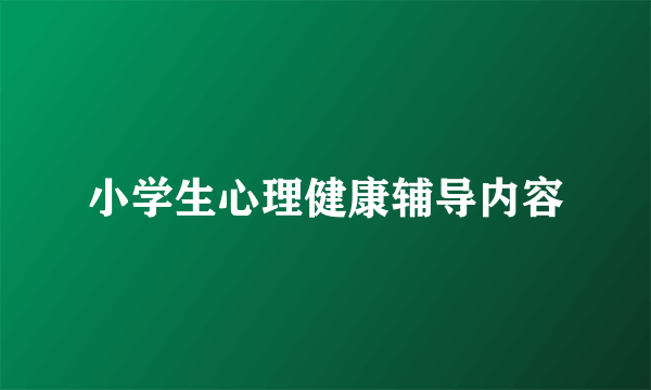 小学生心理健康辅导内容