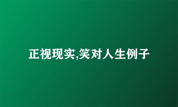 正视现实,笑对人生例子