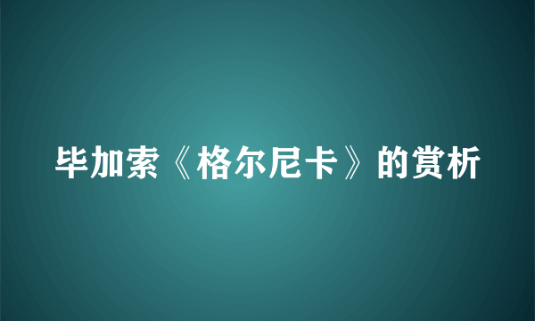 毕加索《格尔尼卡》的赏析