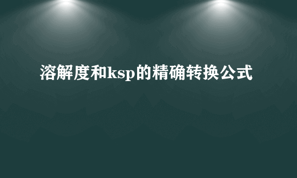 溶解度和ksp的精确转换公式