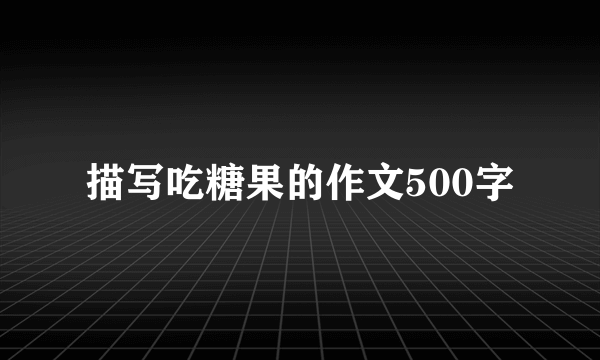 描写吃糖果的作文500字