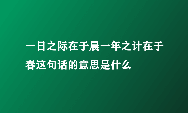 一日之际在于晨一年之计在于春这句话的意思是什么