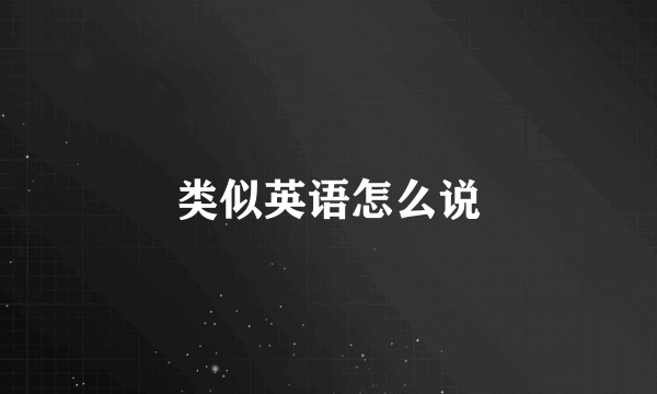 类似英语怎么说