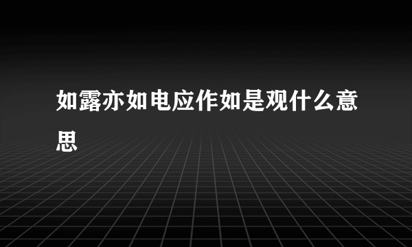 如露亦如电应作如是观什么意思