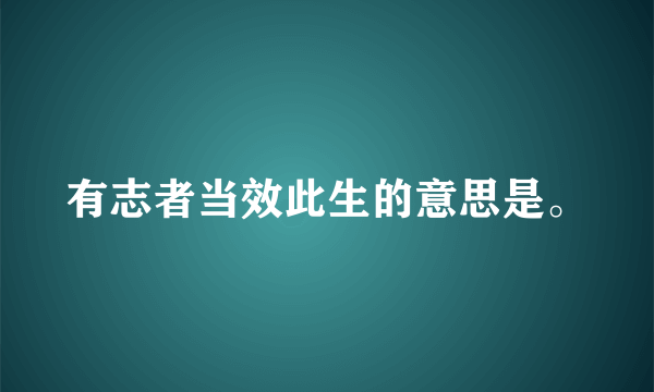 有志者当效此生的意思是。