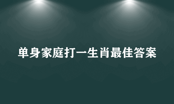 单身家庭打一生肖最佳答案