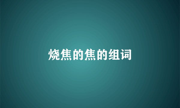 烧焦的焦的组词