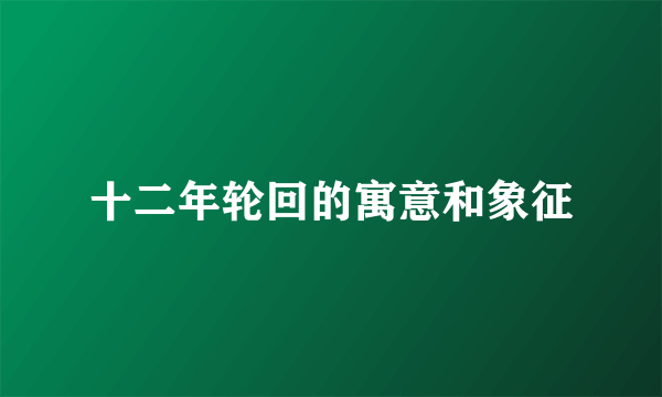 十二年轮回的寓意和象征