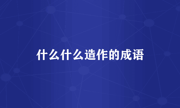 什么什么造作的成语
