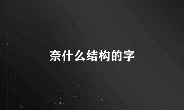 奈什么结构的字
