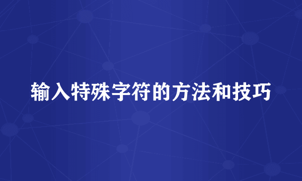 输入特殊字符的方法和技巧
