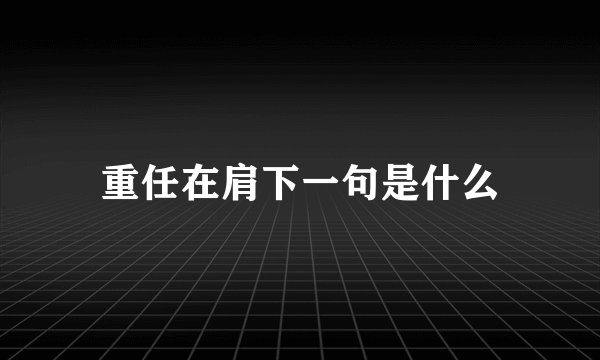 重任在肩下一句是什么