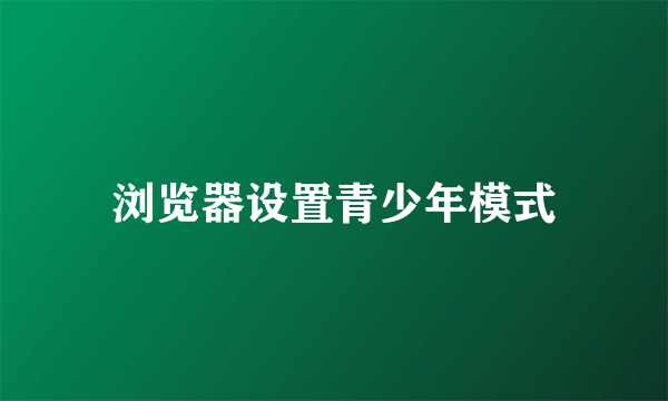 浏览器设置青少年模式