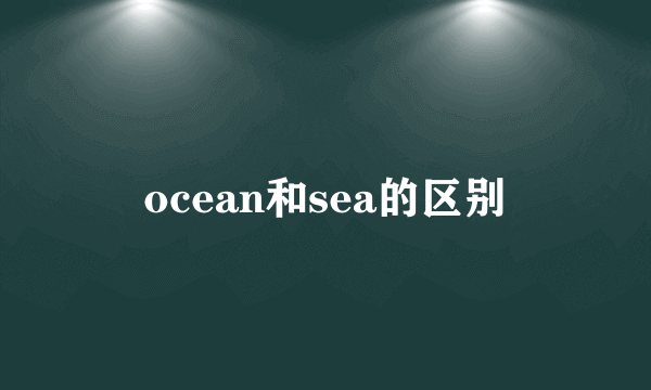 ocean和sea的区别