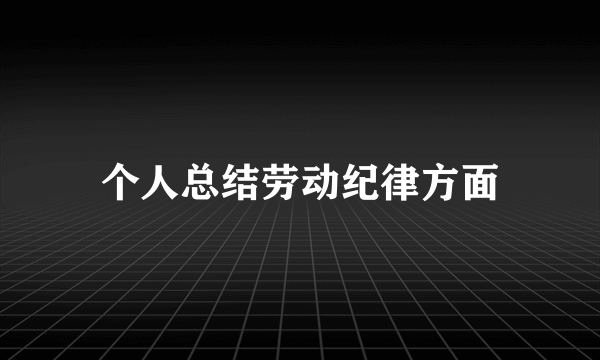 个人总结劳动纪律方面