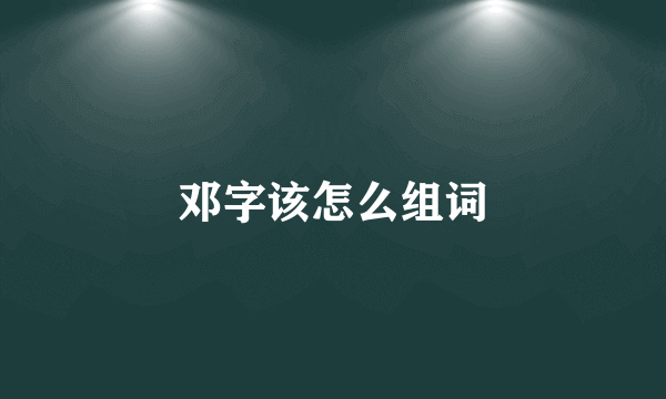 邓字该怎么组词