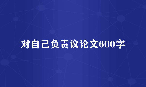 对自己负责议论文600字