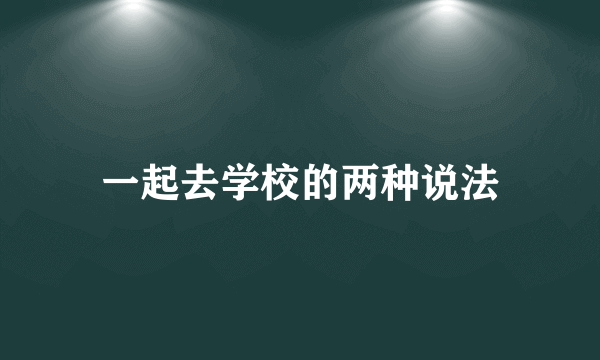 一起去学校的两种说法