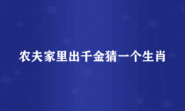 农夫家里出千金猜一个生肖
