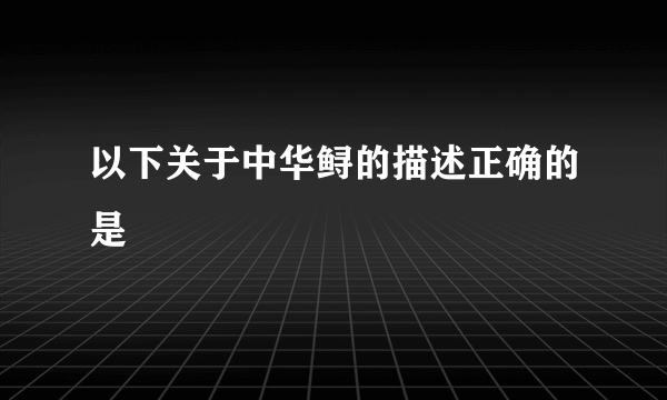 以下关于中华鲟的描述正确的是