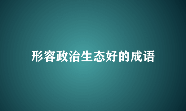 形容政治生态好的成语