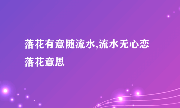落花有意随流水,流水无心恋落花意思