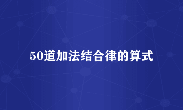 50道加法结合律的算式