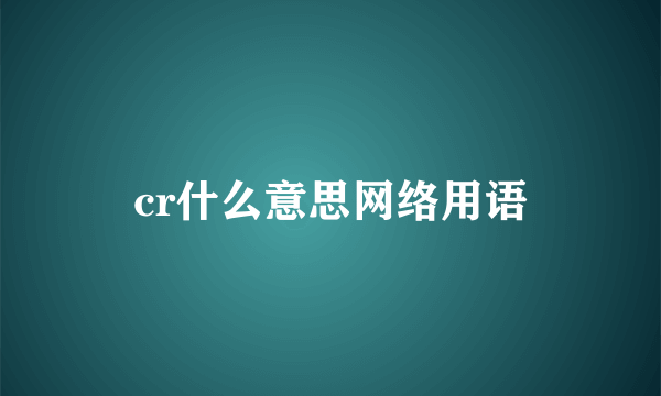 cr什么意思网络用语
