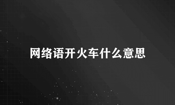 网络语开火车什么意思