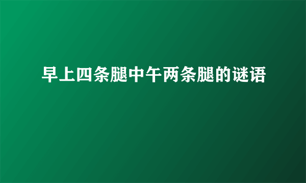 早上四条腿中午两条腿的谜语
