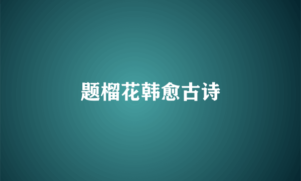 题榴花韩愈古诗