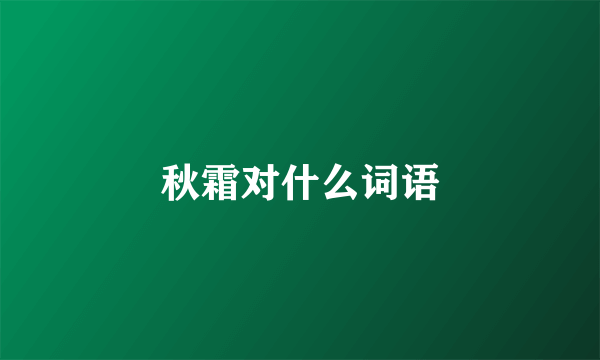 秋霜对什么词语