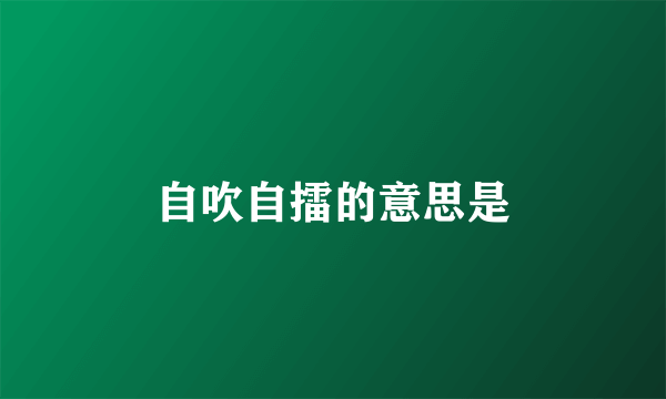 自吹自擂的意思是