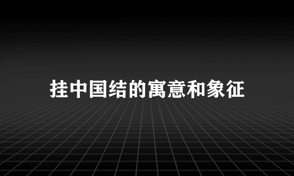 挂中国结的寓意和象征