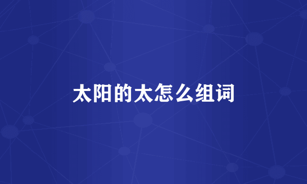 太阳的太怎么组词