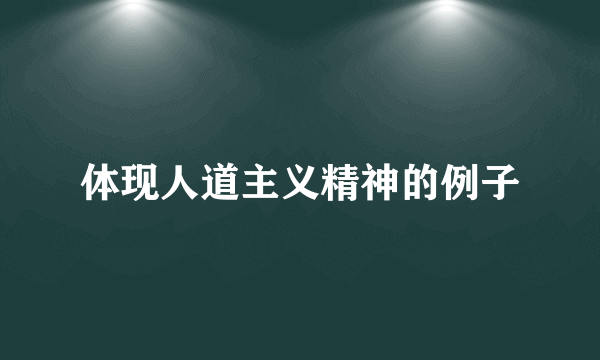 体现人道主义精神的例子