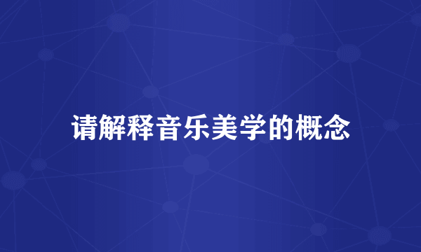 请解释音乐美学的概念