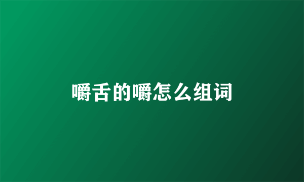 嚼舌的嚼怎么组词