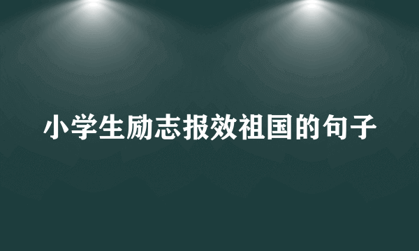 小学生励志报效祖国的句子