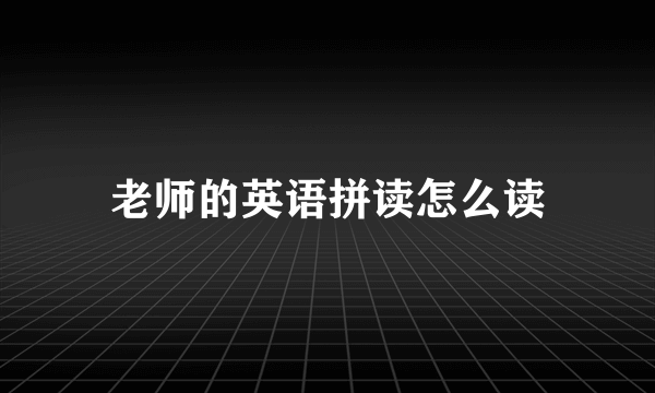 老师的英语拼读怎么读