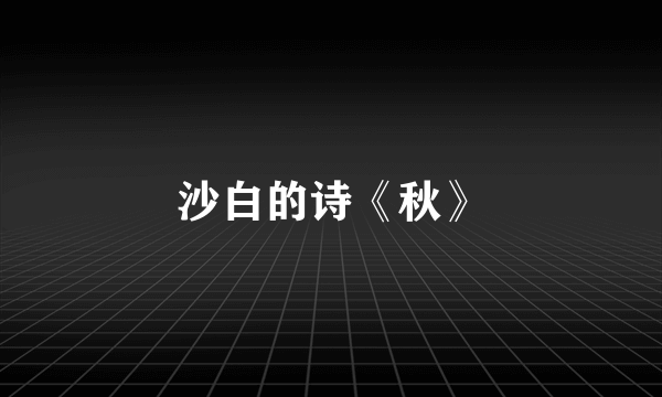 沙白的诗《秋》