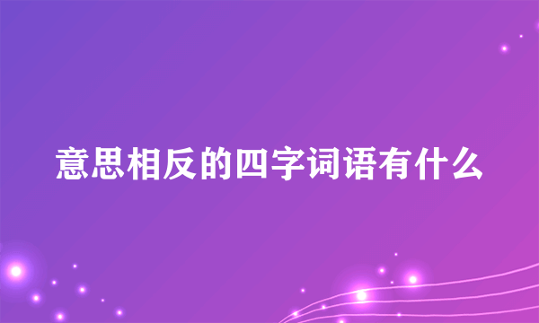意思相反的四字词语有什么