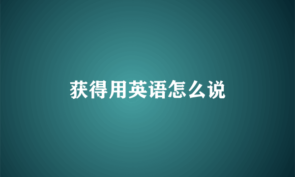 获得用英语怎么说